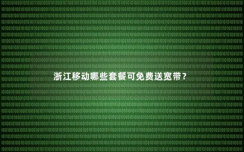 浙江移动哪些套餐可免费送宽带？