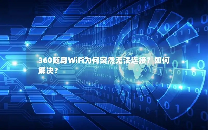 360随身WiFi为何突然无法连接？如何解决？