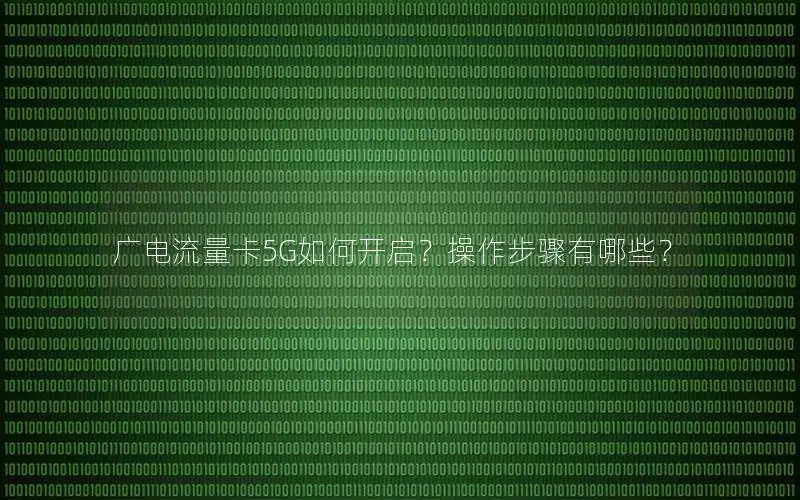 广电流量卡5G如何开启？操作步骤有哪些？