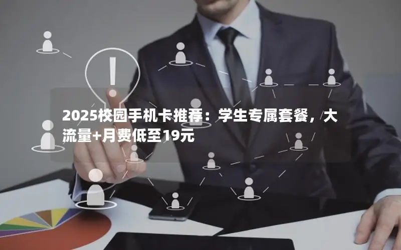 2025校园手机卡推荐：学生专属套餐，大流量+月费低至19元