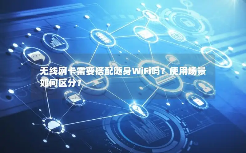 无线网卡需要搭配随身WiFi吗？使用场景如何区分？