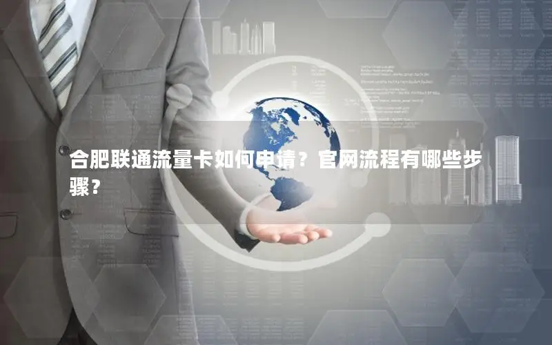 合肥联通流量卡如何申请？官网流程有哪些步骤？