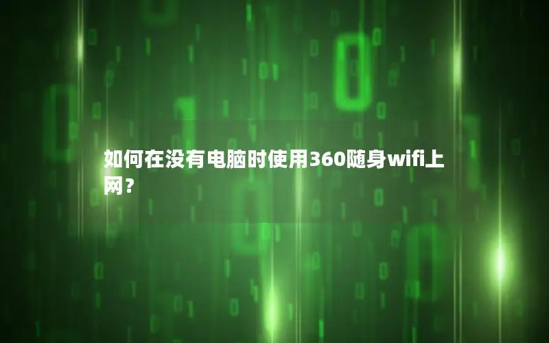 如何在没有电脑时使用360随身wifi上网？
