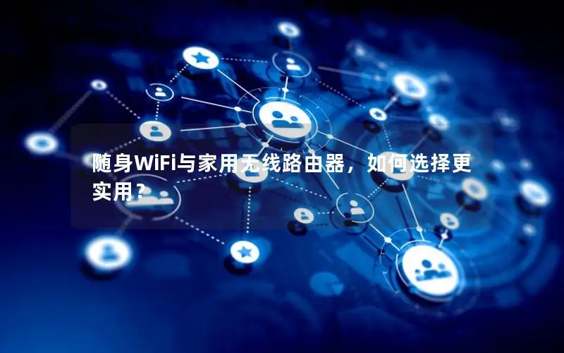 随身WiFi与家用无线路由器，如何选择更实用？