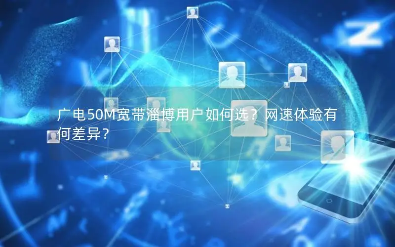 广电50M宽带淄博用户如何选？网速体验有何差异？