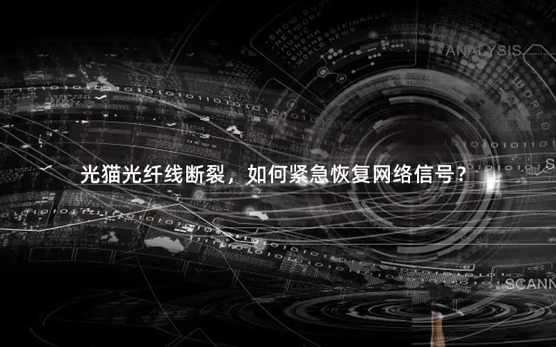 光猫光纤线断裂，如何紧急恢复网络信号？