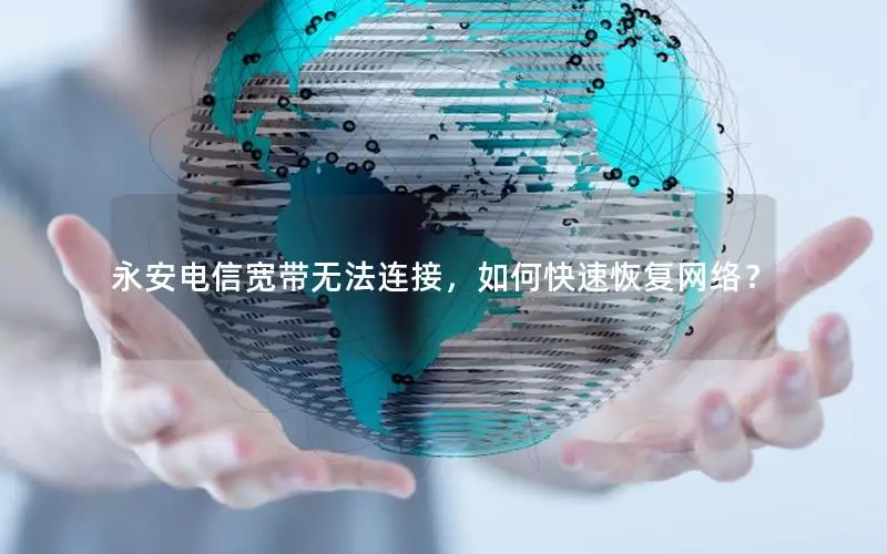 永安电信宽带无法连接，如何快速恢复网络？