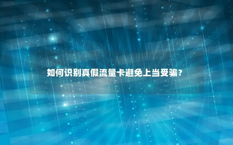 如何识别真假流量卡避免上当受骗？