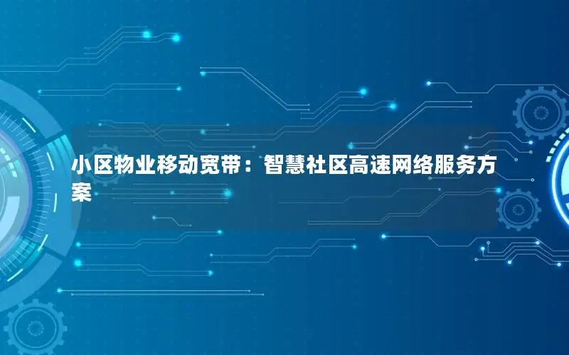 小区物业移动宽带：智慧社区高速网络服务方案