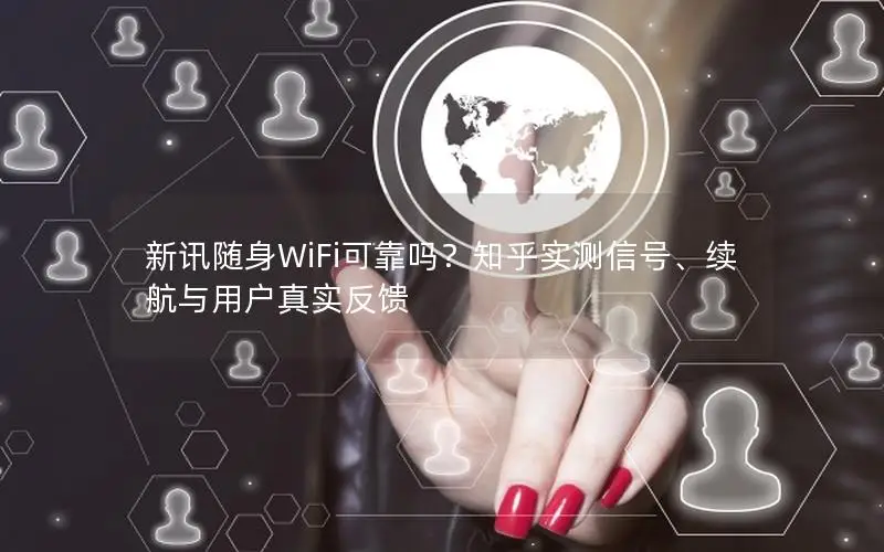 新讯随身WiFi可靠吗？知乎实测信号、续航与用户真实反馈
