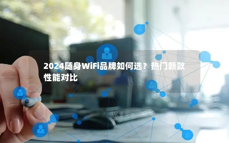 2024随身WiFi品牌如何选？热门新款性能对比