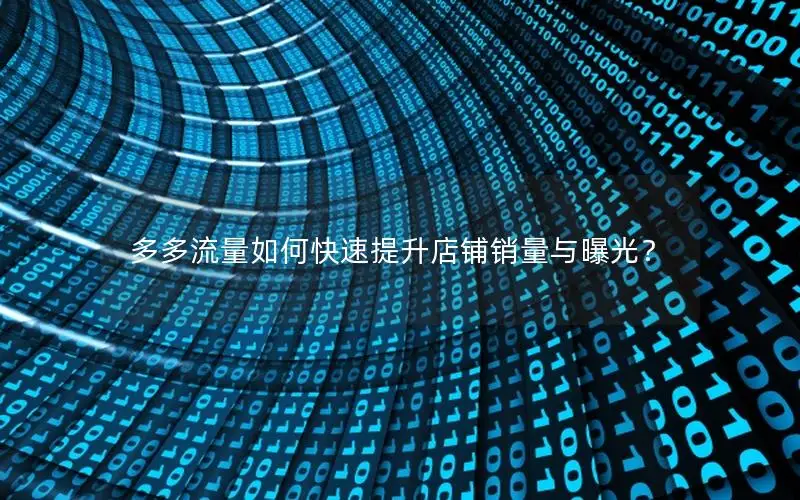 多多流量如何快速提升店铺销量与曝光？