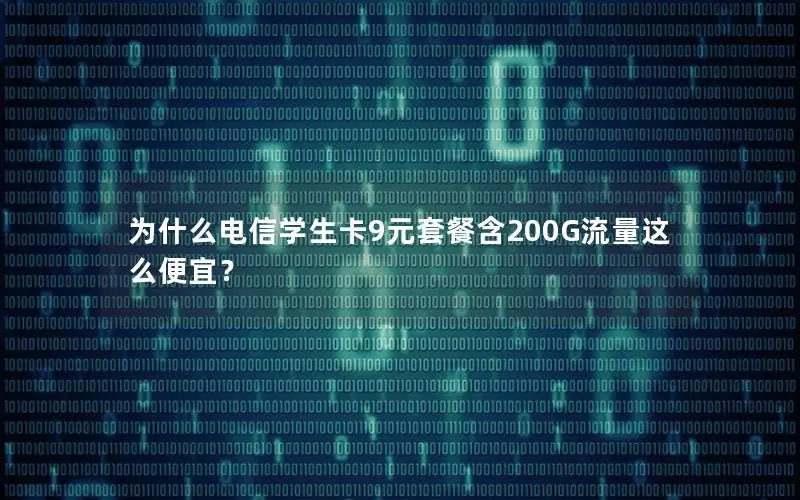 为什么电信学生卡9元套餐含200G流量这么便宜？