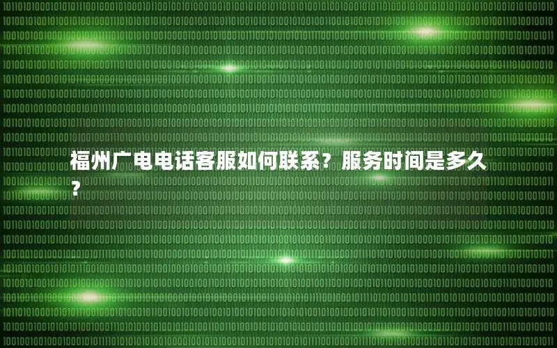 福州广电电话客服如何联系？服务时间是多久？