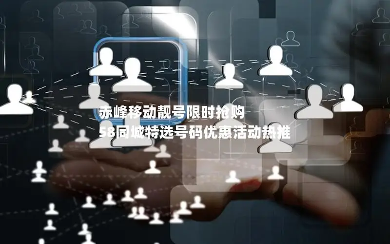 赤峰移动靓号限时抢购 58同城特选号码优惠活动热推