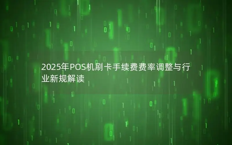 2025年POS机刷卡手续费费率调整与行业新规解读