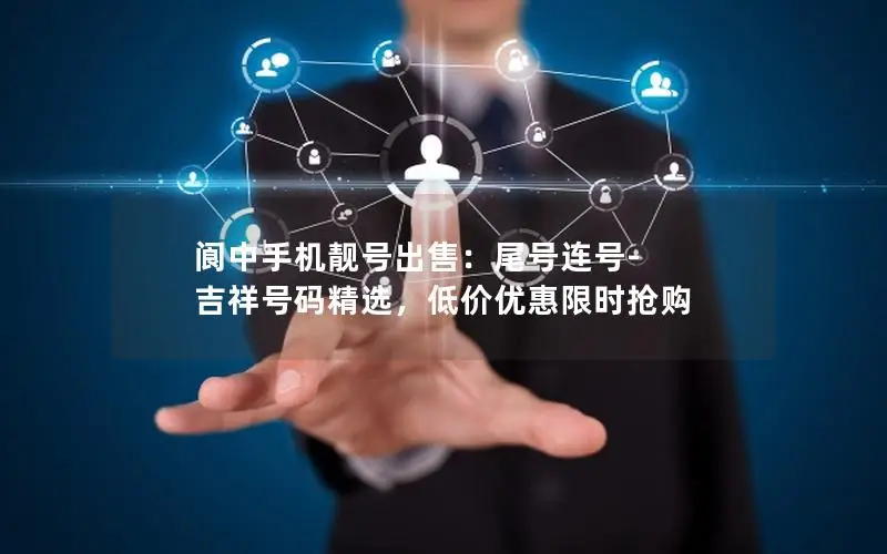 阆中手机靓号出售：尾号连号-吉祥号码精选，低价优惠限时抢购
