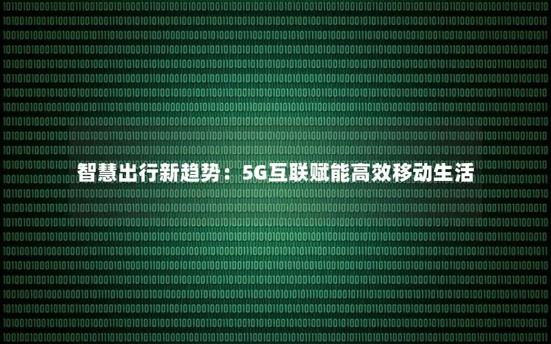 智慧出行新趋势：5G互联赋能高效移动生活