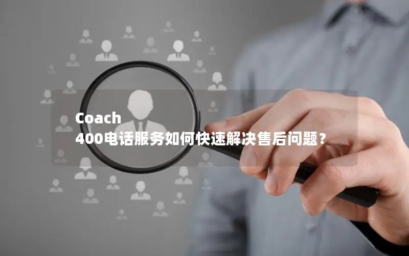 Coach 400电话服务如何快速解决售后问题？