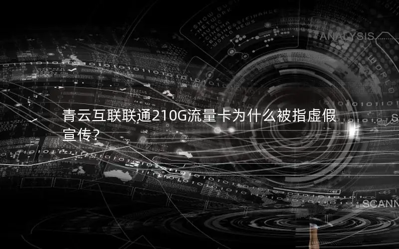 青云互联联通210G流量卡为什么被指虚假宣传？
