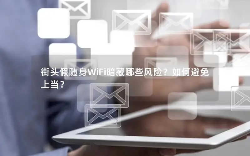 街头假随身WiFi暗藏哪些风险？如何避免上当？
