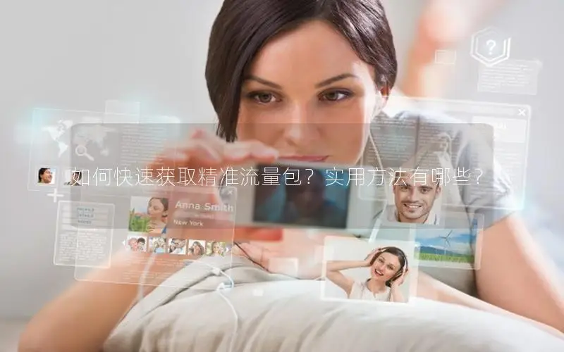 如何快速获取精准流量包？实用方法有哪些？