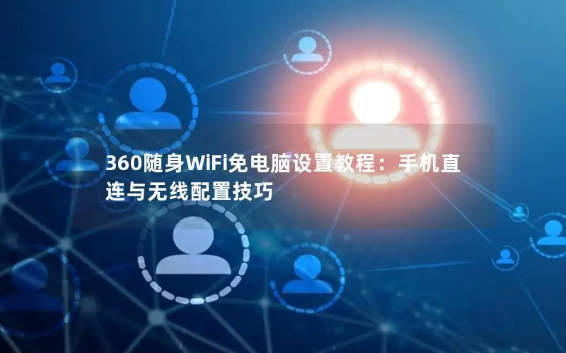 360随身WiFi免电脑设置教程：手机直连与无线配置技巧