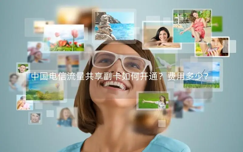 中国电信流量共享副卡如何开通？费用多少？