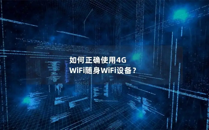 如何正确使用4G WiFi随身WiFi设备？
