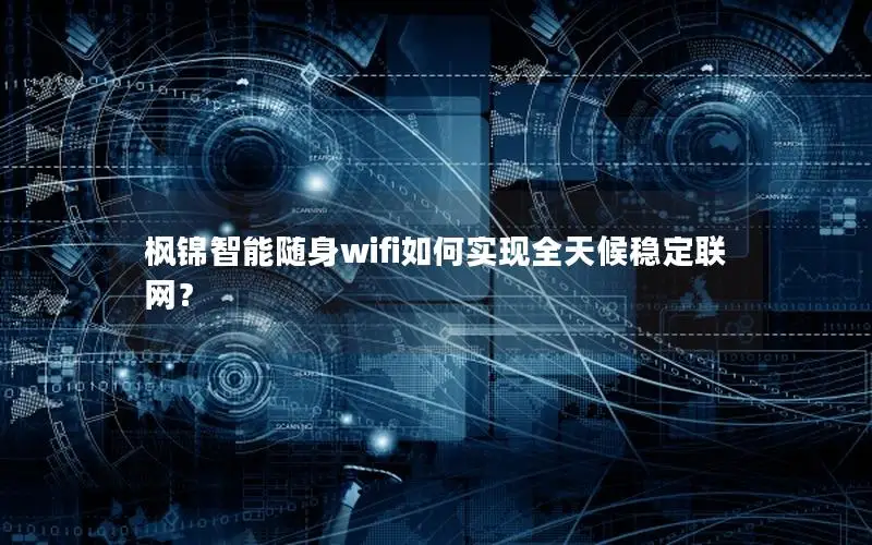 枫锦智能随身wifi如何实现全天候稳定联网？