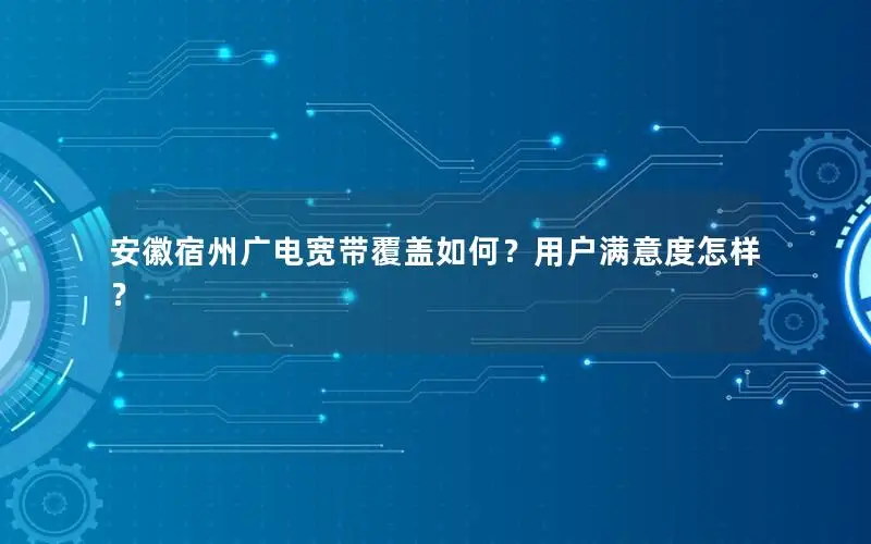 安徽宿州广电宽带覆盖如何？用户满意度怎样？