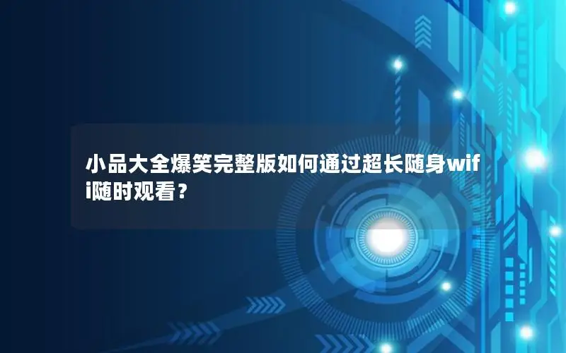 小品大全爆笑完整版如何通过超长随身wifi随时观看？