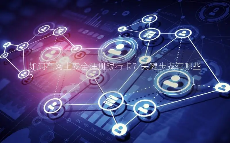 如何在网上安全注册银行卡？关键步骤有哪些？