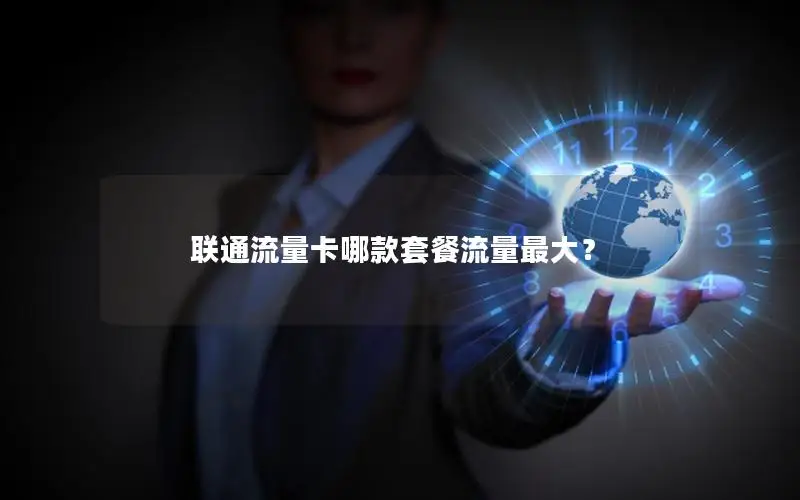 联通流量卡哪款套餐流量最大？
