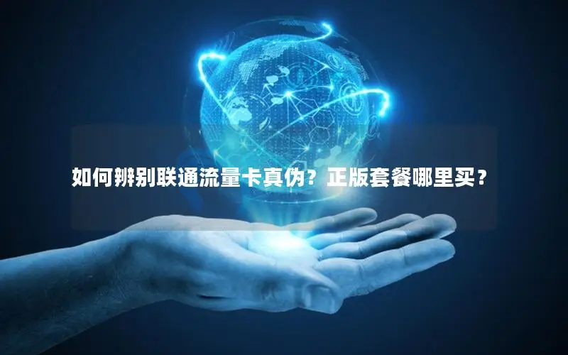 如何辨别联通流量卡真伪？正版套餐哪里买？