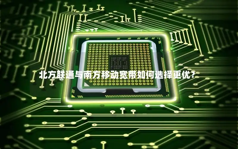 北方联通与南方移动宽带如何选择更优？
