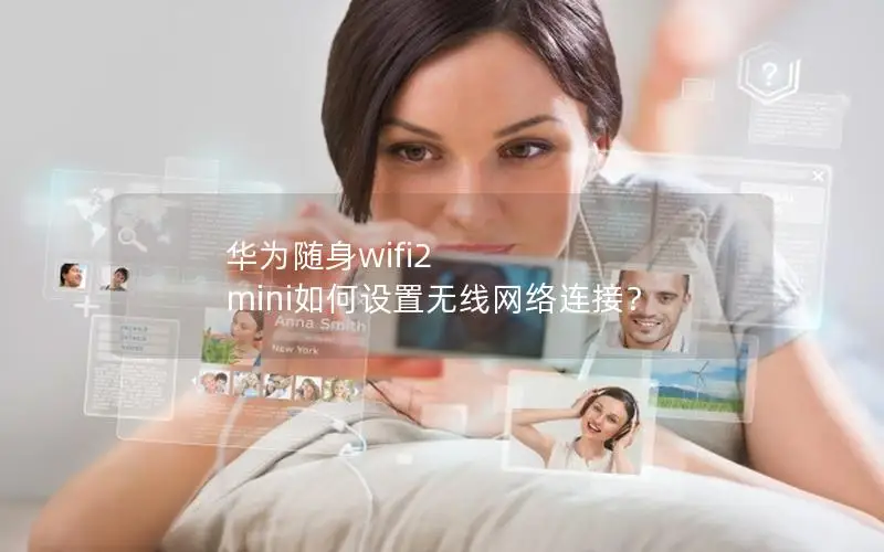 华为随身wifi2 mini如何设置无线网络连接？
