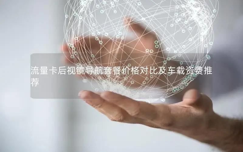 流量卡后视镜导航套餐价格对比及车载资费推荐