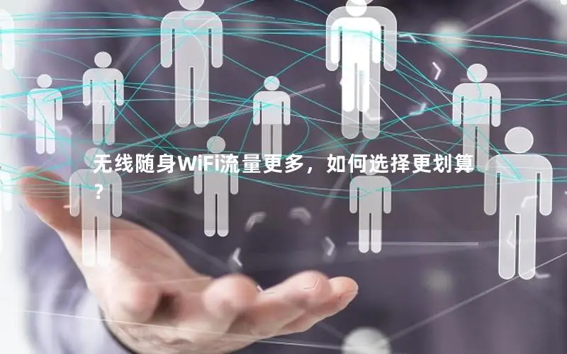 无线随身WiFi流量更多，如何选择更划算？