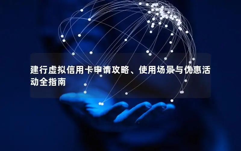 建行虚拟信用卡申请攻略、使用场景与优惠活动全指南