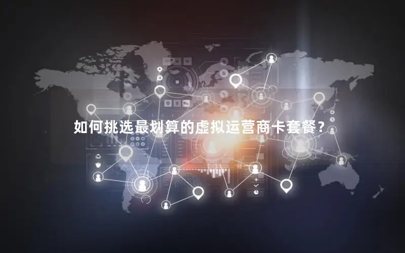 如何挑选最划算的虚拟运营商卡套餐？