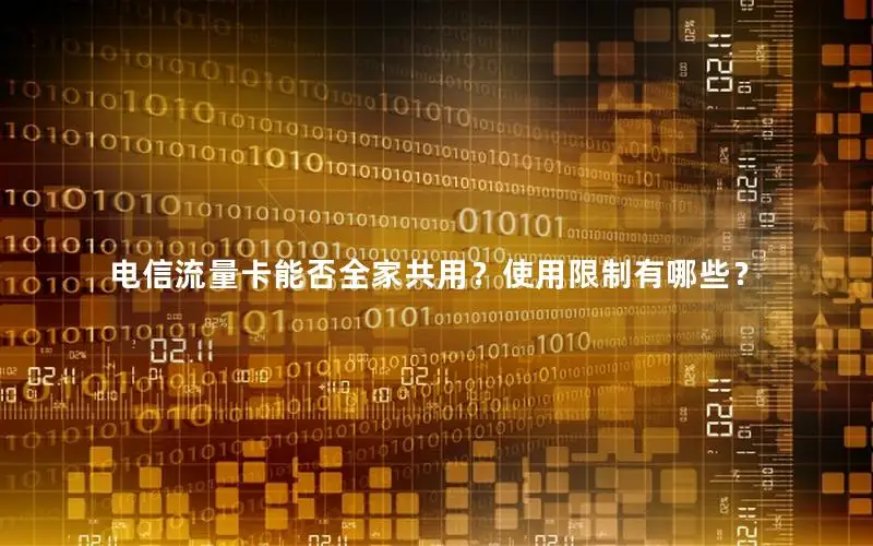 电信流量卡能否全家共用？使用限制有哪些？