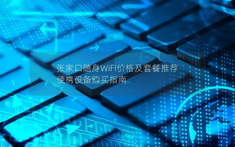 张家口随身WiFi价格及套餐推荐  便携设备购买指南