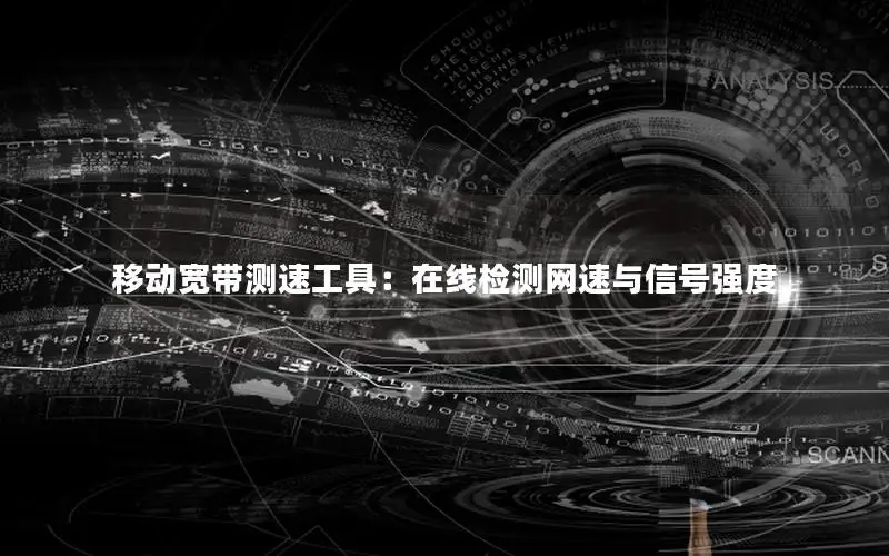 移动宽带测速工具：在线检测网速与信号强度