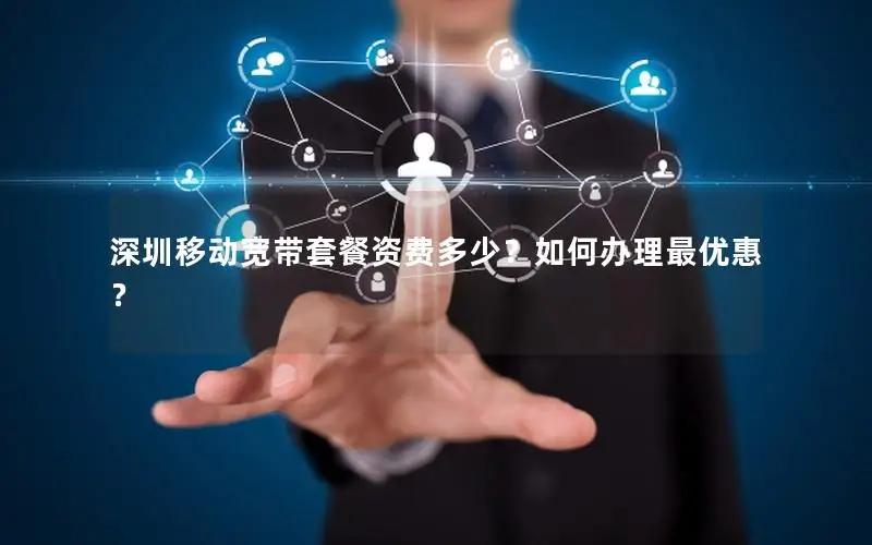 深圳移动宽带套餐资费多少？如何办理最优惠？