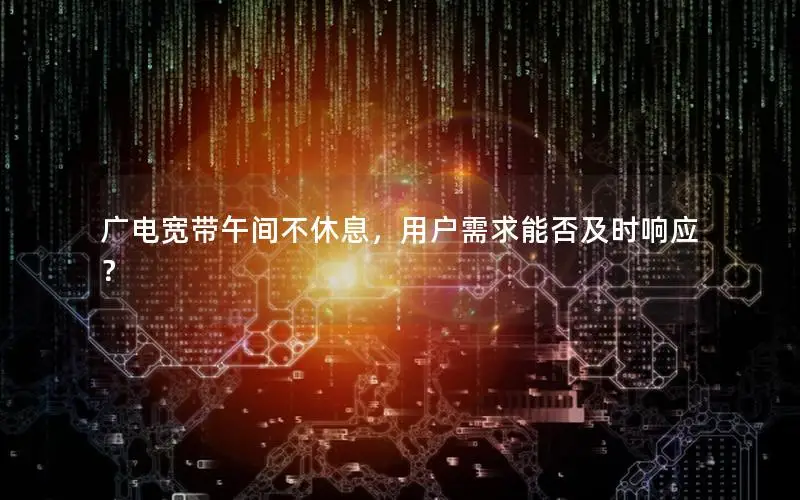 广电宽带午间不休息，用户需求能否及时响应？