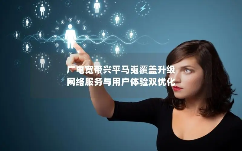 广电宽带兴平马嵬覆盖升级 网络服务与用户体验双优化