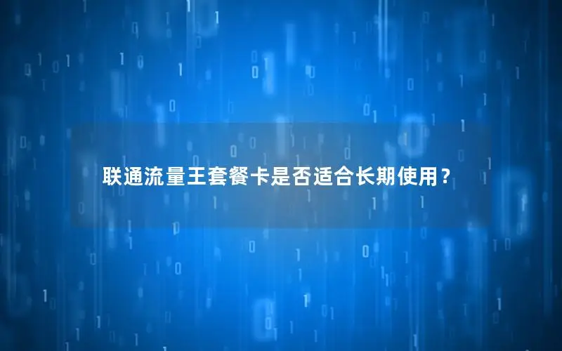 联通流量王套餐卡是否适合长期使用？