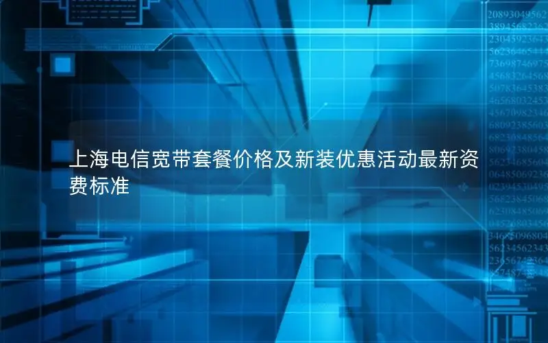 上海电信宽带套餐价格及新装优惠活动最新资费标准