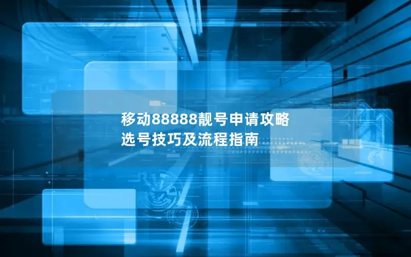 移动88888靓号申请攻略 选号技巧及流程指南